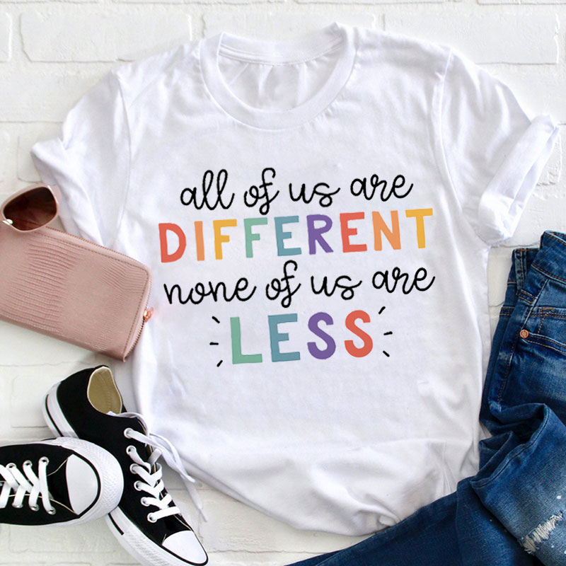 All Of Us Are Different None Of Us Are Less Teacher T-Shirt