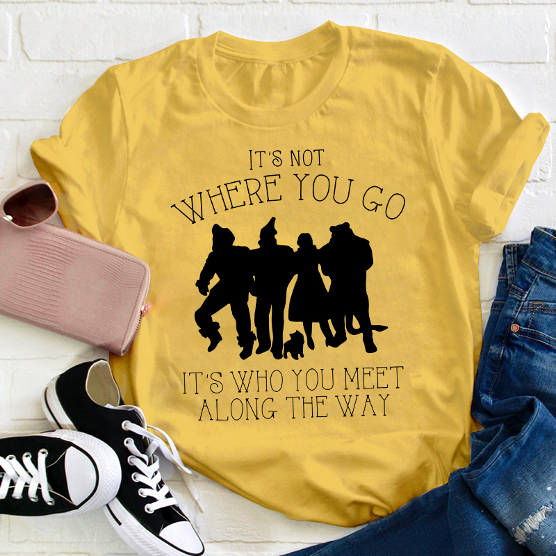 It's Not Where You Go It's Who You Meet Along The Way Teacher T-Shirt