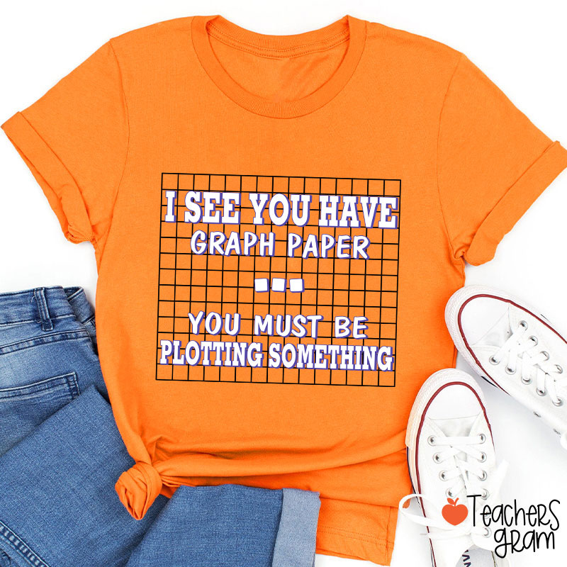 I See You Have Graph Paper Teacher T-Shirt