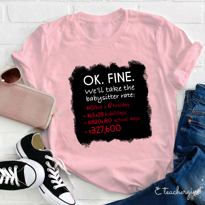 Ok Fine We'll Take The Babysitter Rate Teacher T-Shirt