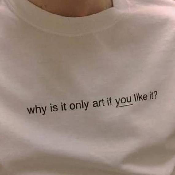 Why Is It Only Art If You Like It Tee