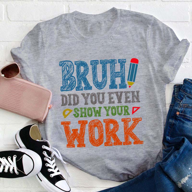 Bruh Did You Even Show Your Work Teacher T-Shirt