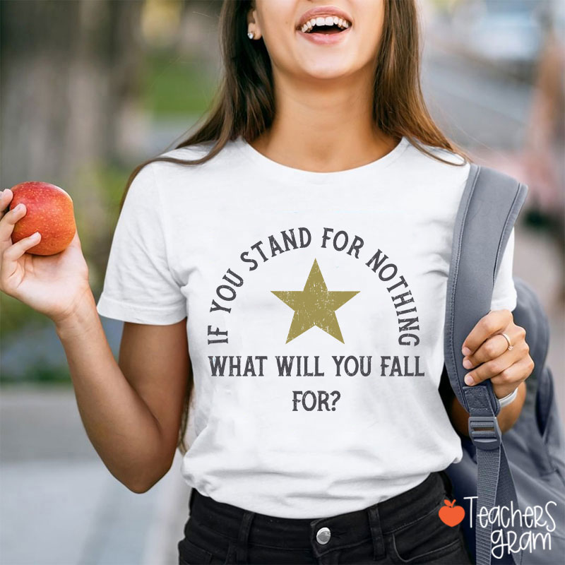 If You Stand For Nothing What Will You Fall For Teacher T-Shirt