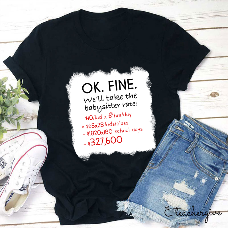 Ok Fine We'll Take The Babysitter Rate Teacher T-Shirt