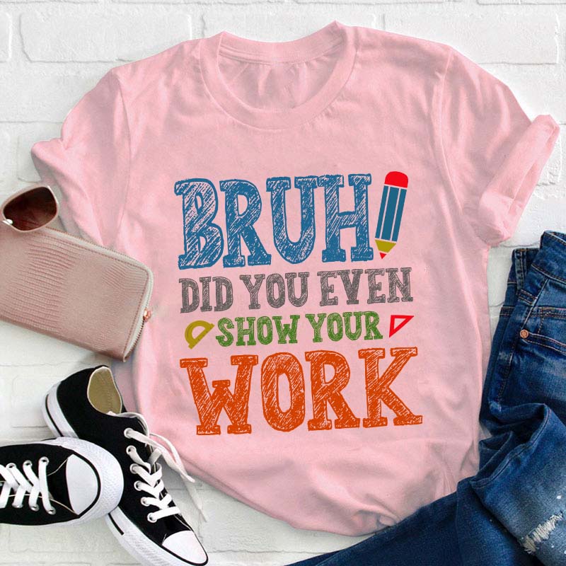 Bruh Did You Even Show Your Work Teacher T-Shirt