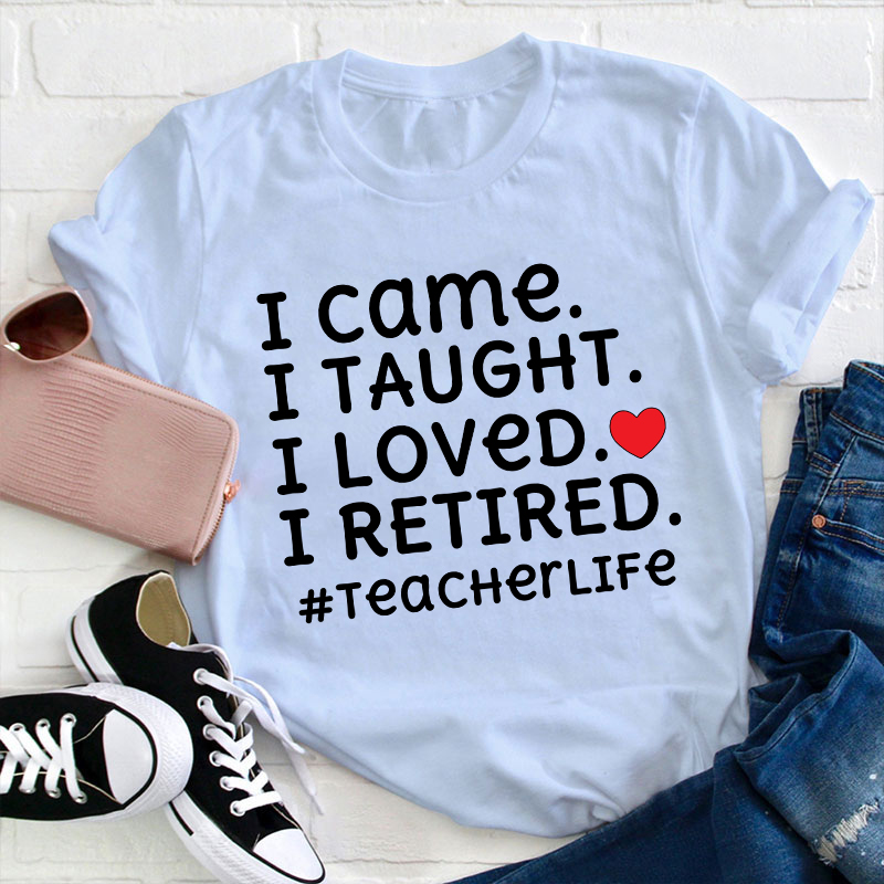 I Came I Loved I Retired Teacher T-Shirt