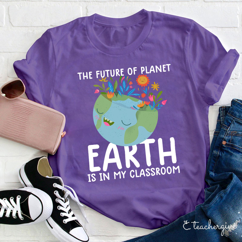 The Future Of Planet Earth Is In My Classroom Teacher T-Shirt