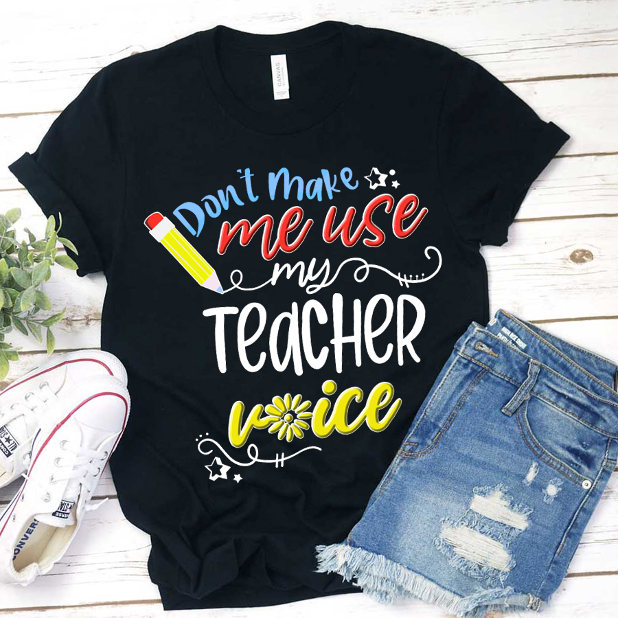 Don't Make Me Use My Teacher Voice T-Shirt