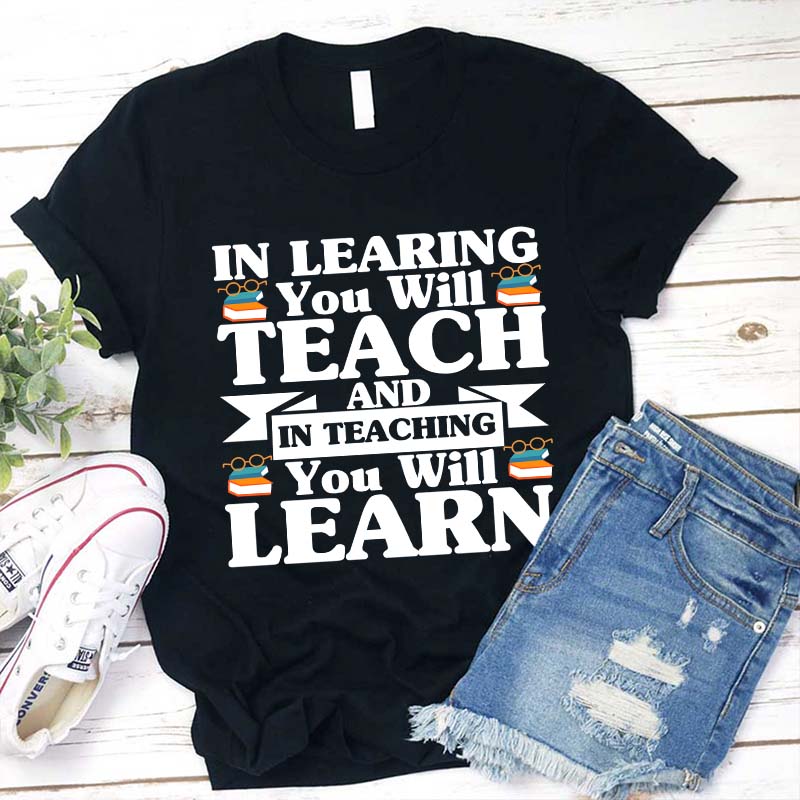 In Teaching You Will Learn T-Shirt