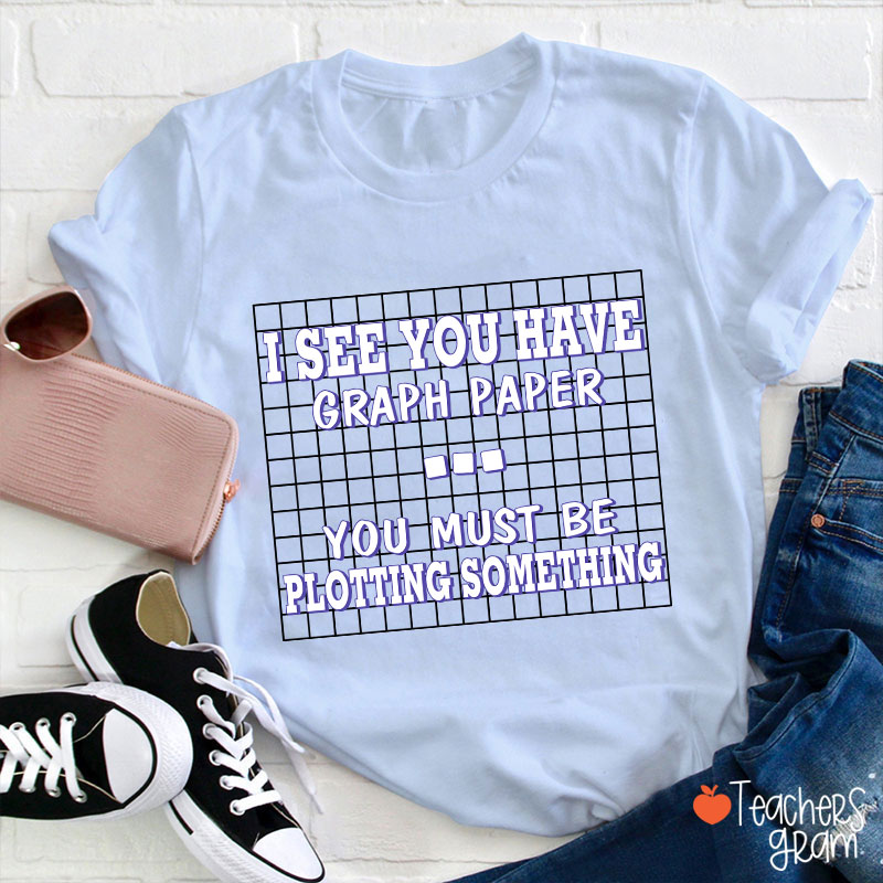 I See You Have Graph Paper Teacher T-Shirt