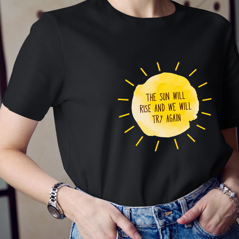 The Sun Will Rise And We Will Try Again Teacher T-Shirt