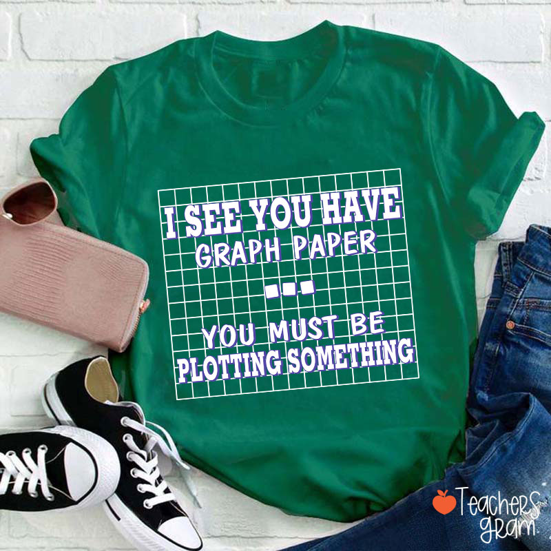 I See You Have Graph Paper Teacher T-Shirt