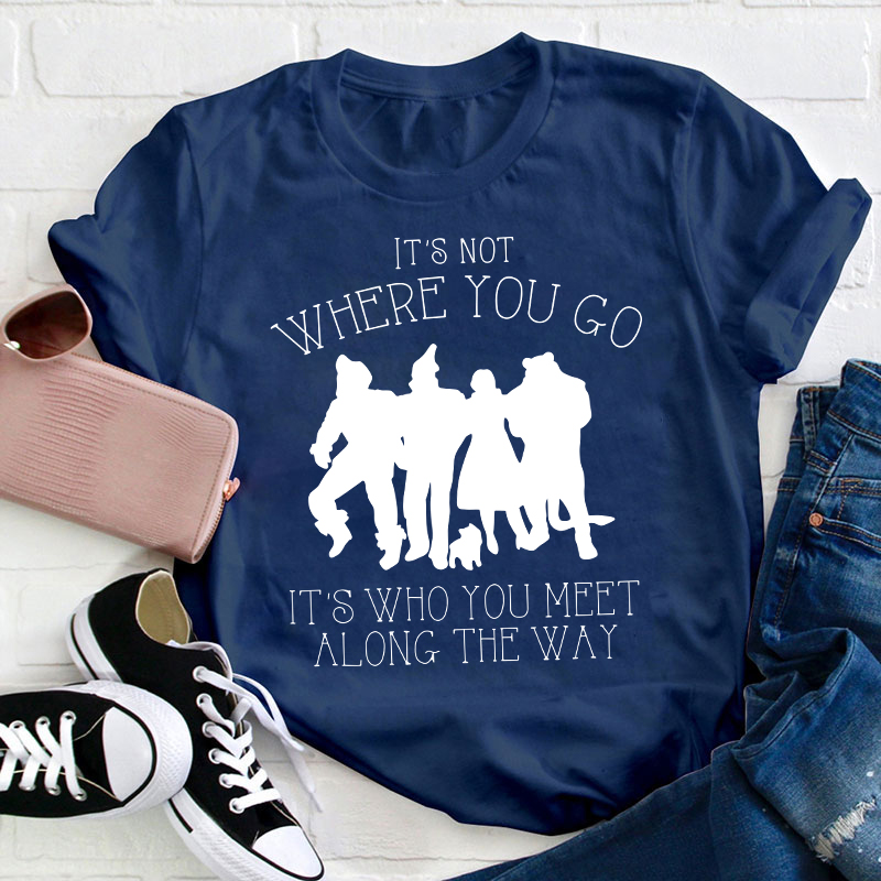 It's Not Where You Go It's Who You Meet Along The Way Teacher T-Shirt