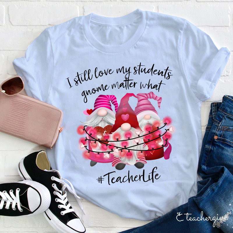 I Still Love My Students Gnome Matter What Teacher T-Shirt