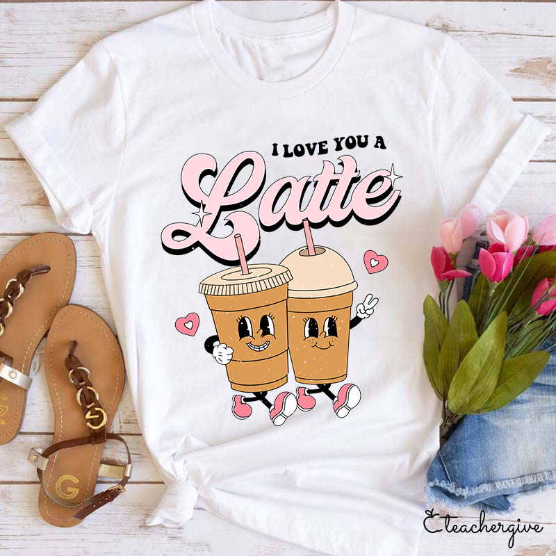 I Love You A Latte Teacher T-Shirt