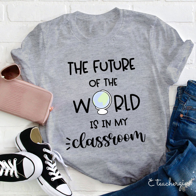 The Future Of World Is In My Classroom T-Shirt