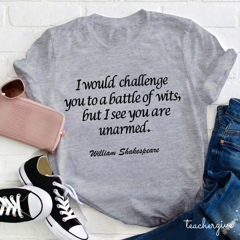 I Would Challenge You To A Battle Of Wits But I See You Are Unarmed Teacher T-Shirt