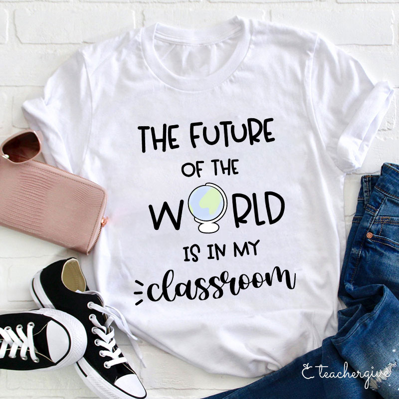 The Future Of World Is In My Classroom T-Shirt