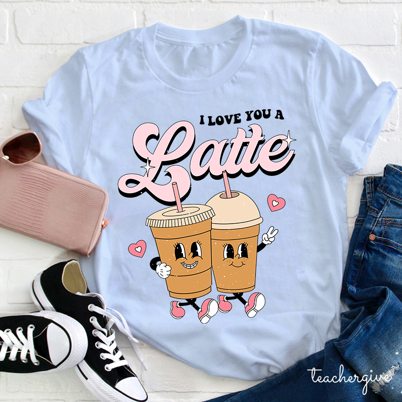 I Love You A Latte Teacher T-Shirt