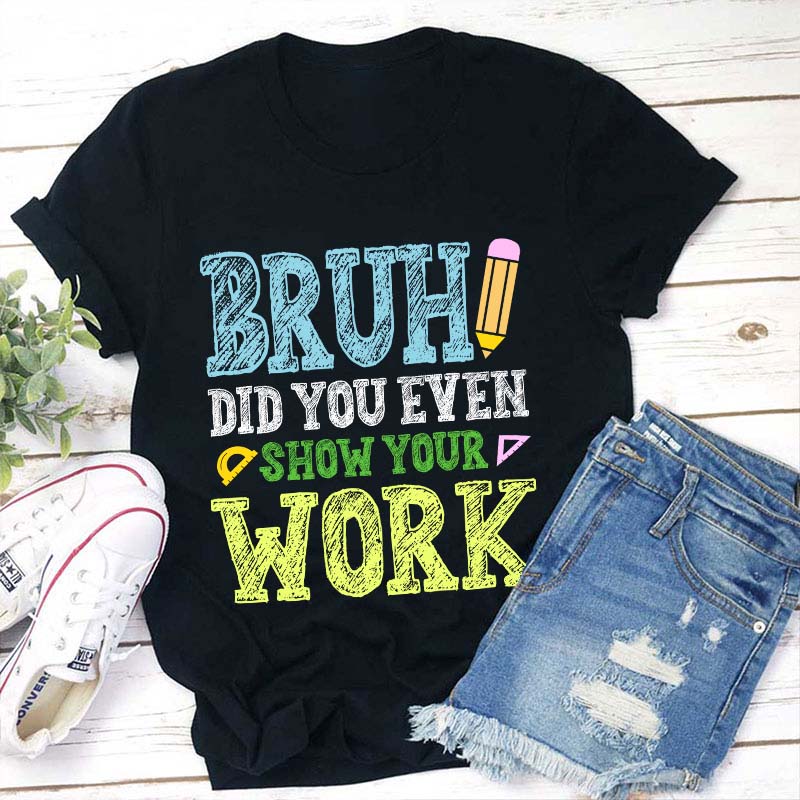 Bruh Did You Even Show Your Work Teacher T-Shirt