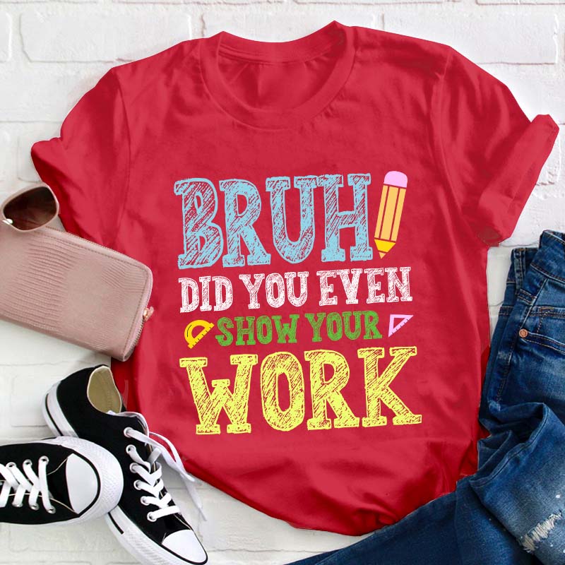 Bruh Did You Even Show Your Work Teacher T-Shirt