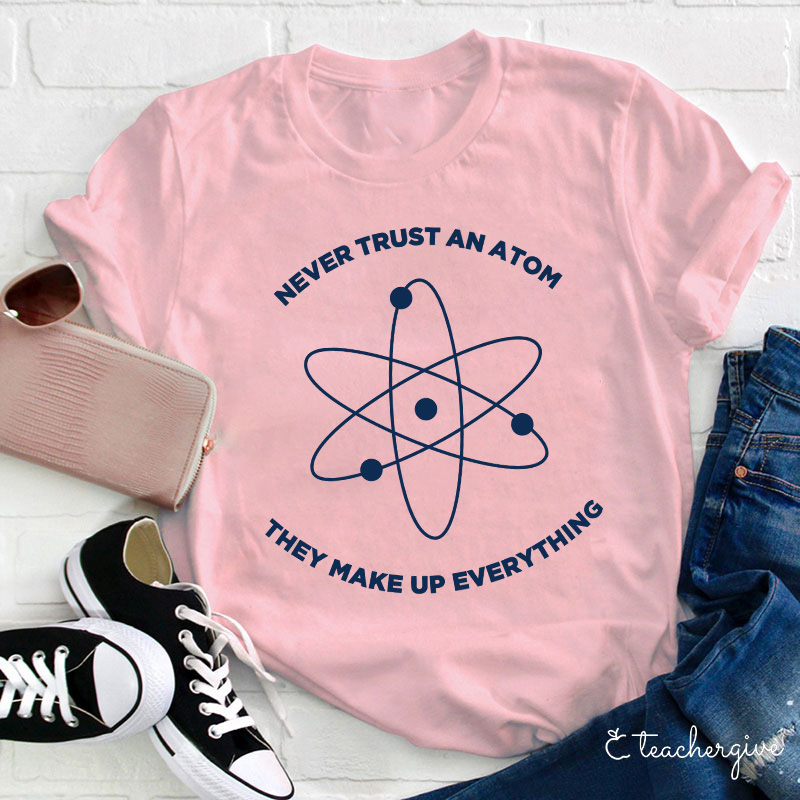 Never Trust An Atom They Make Up Everything Teacher T-Shirt