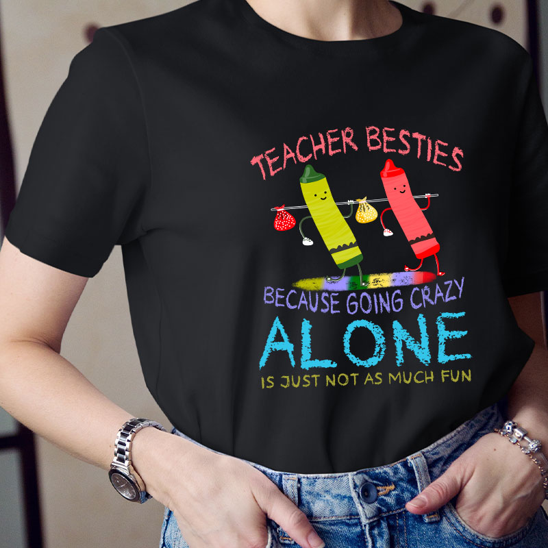 Teacher Besties Because Going Crazy Alone Is Just Not As Much Fun Teacher T-Shirt