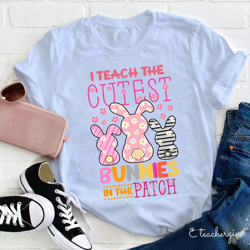 I Teach The Cutest Bunnies In The Patch Easter Teacher Life T-Shirt