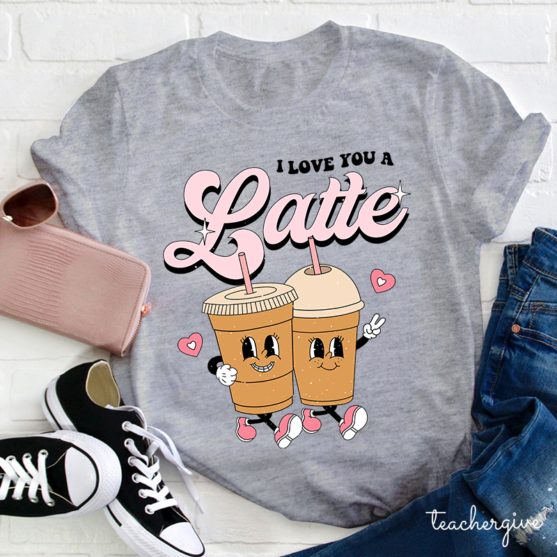 I Love You A Latte Teacher T-Shirt