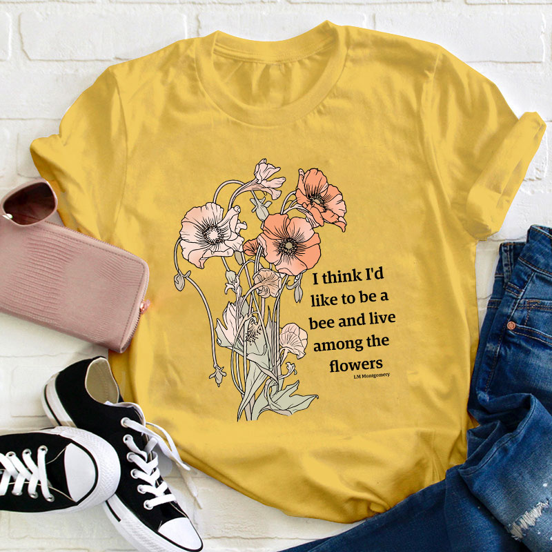 I Think I'd Like To Be A Bee And Live Among The Flowers Teacher T-Shirt