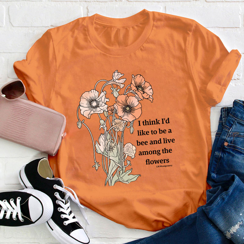 I Think I'd Like To Be A Bee And Live Among The Flowers Teacher T-Shirt