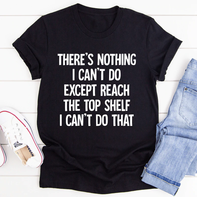 There Is Nothing I Can't Do Except Reach The Top Shelf Tee