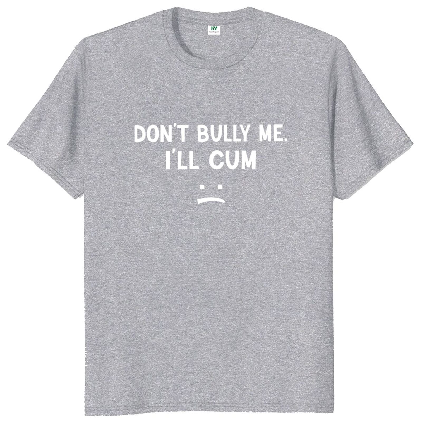 Don't Bully Me I'll Cum Tee