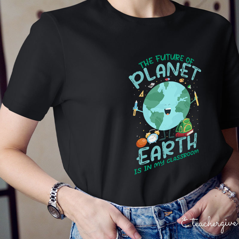 The Future Of The Planet Earth Is In My Class Teacher T-Shirt