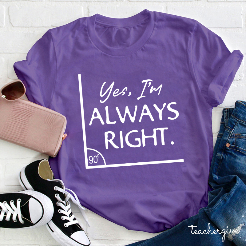 Yes I'm Always Right Teacher T-Shirt