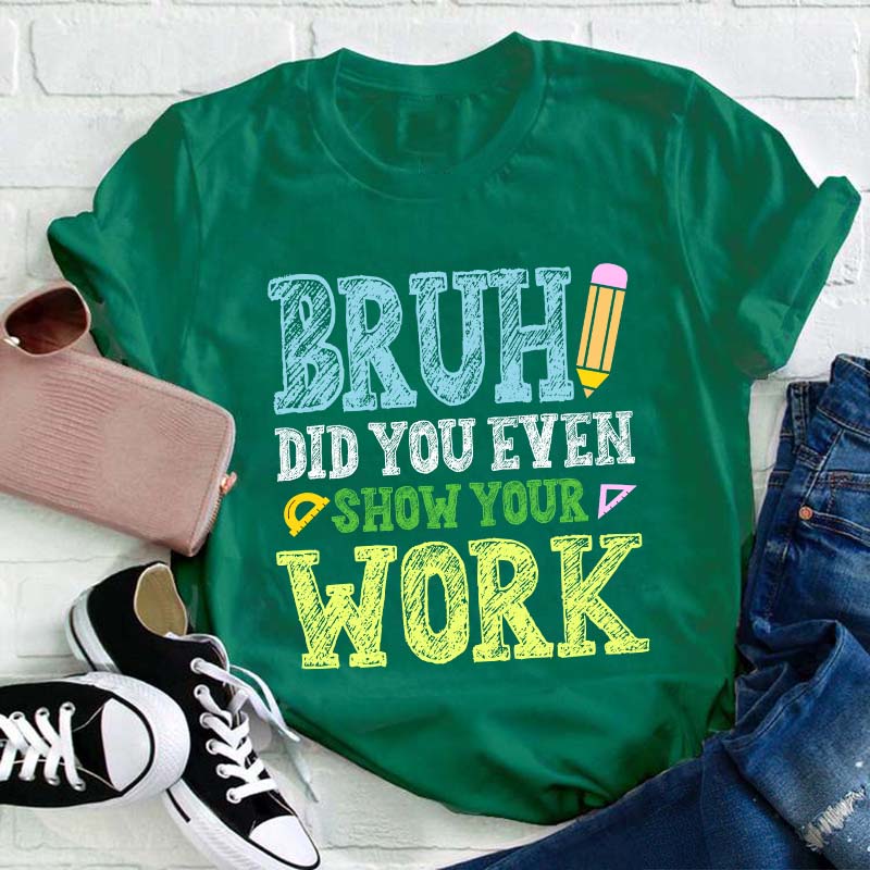 Bruh Did You Even Show Your Work Teacher T-Shirt