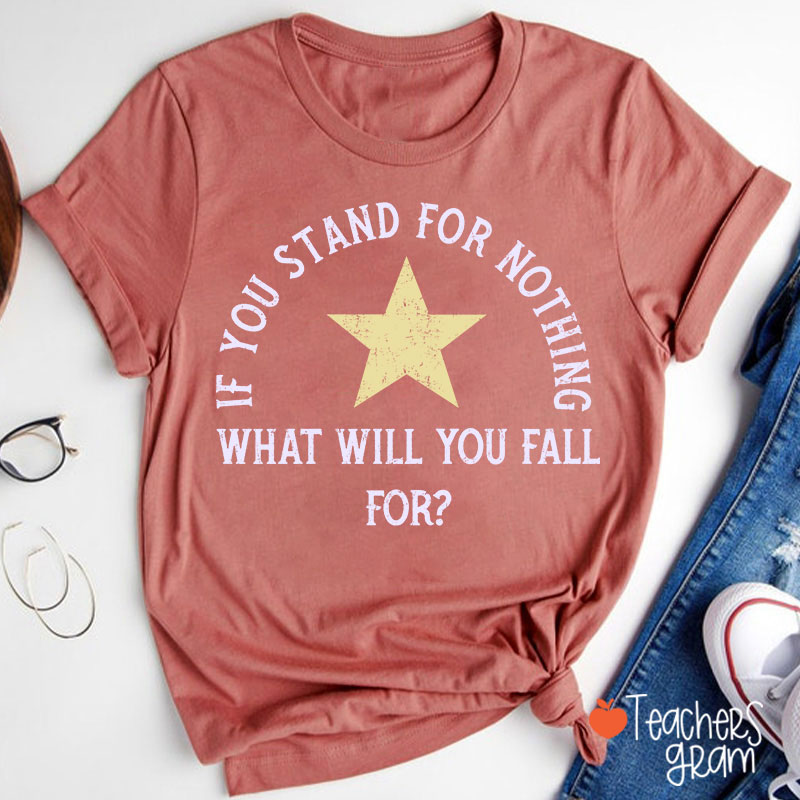 If You Stand For Nothing What Will You Fall For Teacher T-Shirt