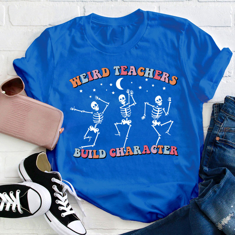 Weird Teachers Build Character Teacher T-Shirt