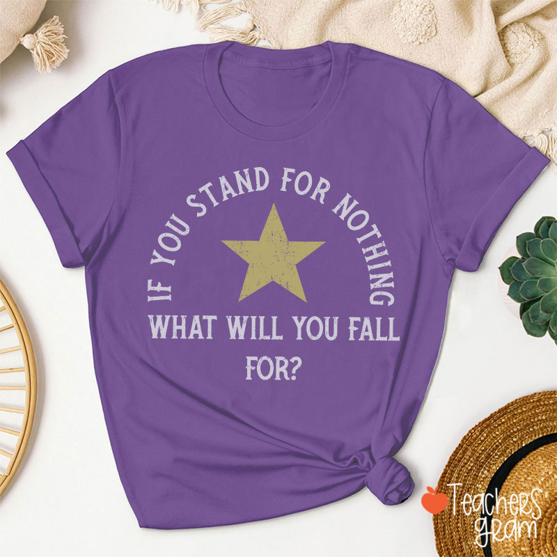 If You Stand For Nothing What Will You Fall For Teacher T-Shirt