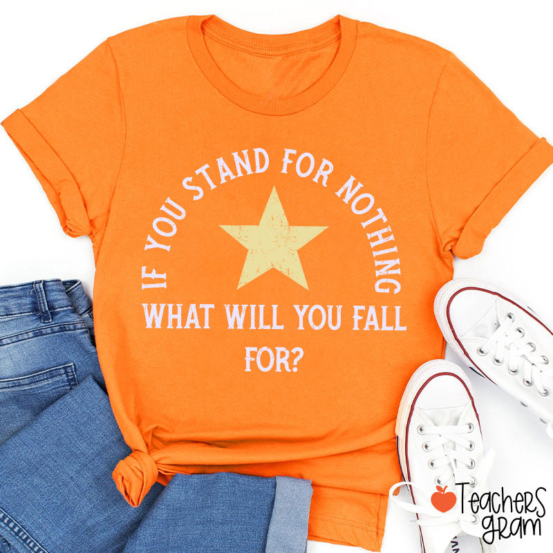 If You Stand For Nothing What Will You Fall For Teacher T-Shirt