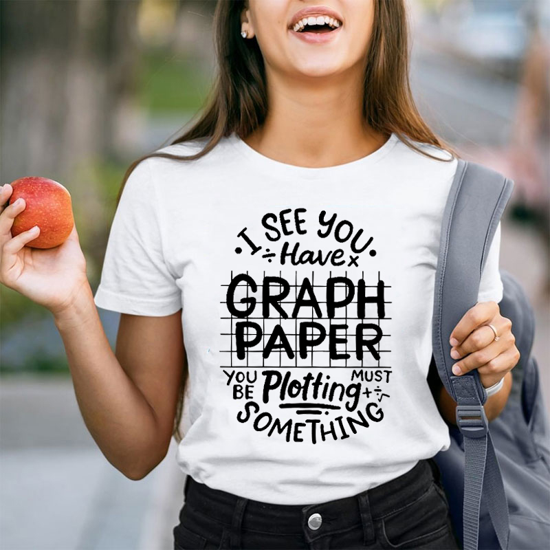 I See You Have Graph Paper You Must Be Plotting Something Teacher T-Shirt