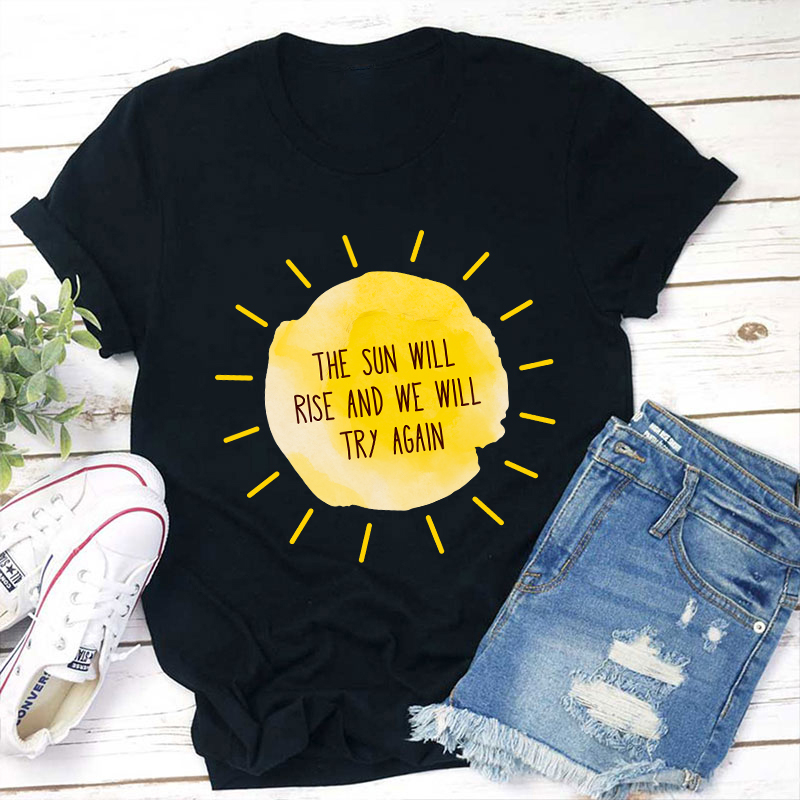 The Sun Will Rise And We Will Try Again Teacher T-Shirt