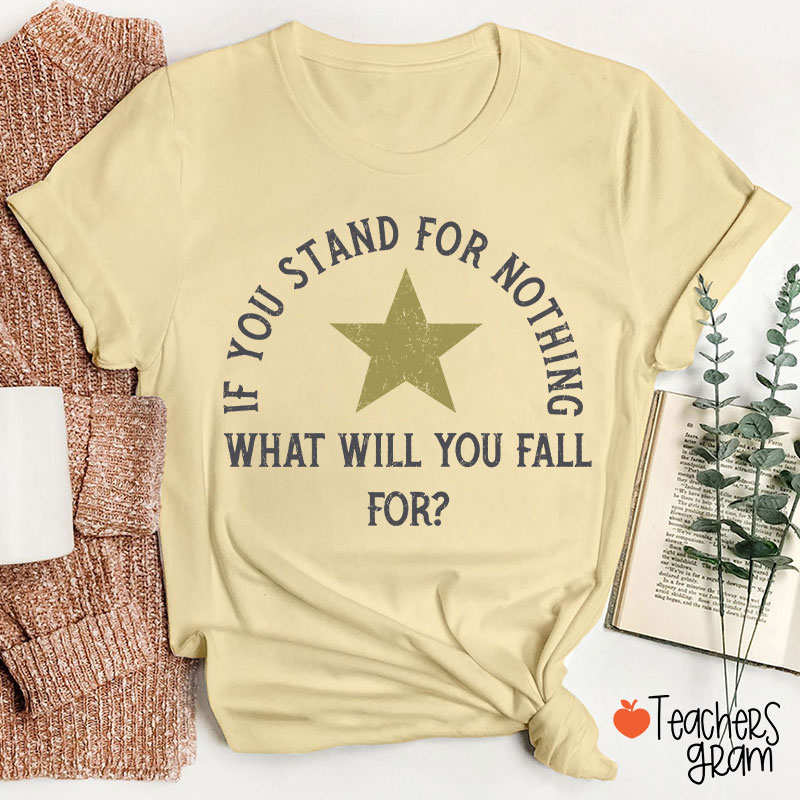 If You Stand For Nothing What Will You Fall For Teacher T-Shirt