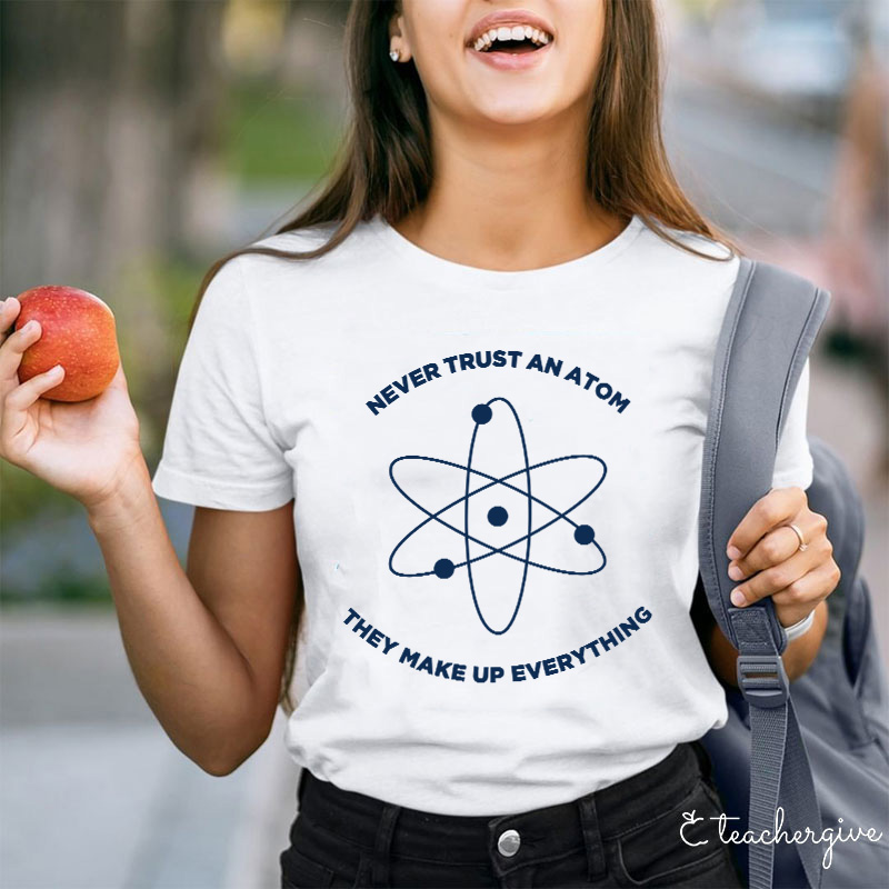 Never Trust An Atom They Make Up Everything Teacher T-Shirt