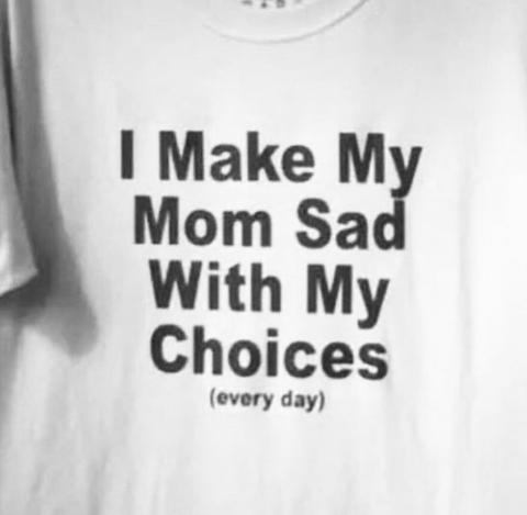 I Make My Mom Sad With My Choices Tee