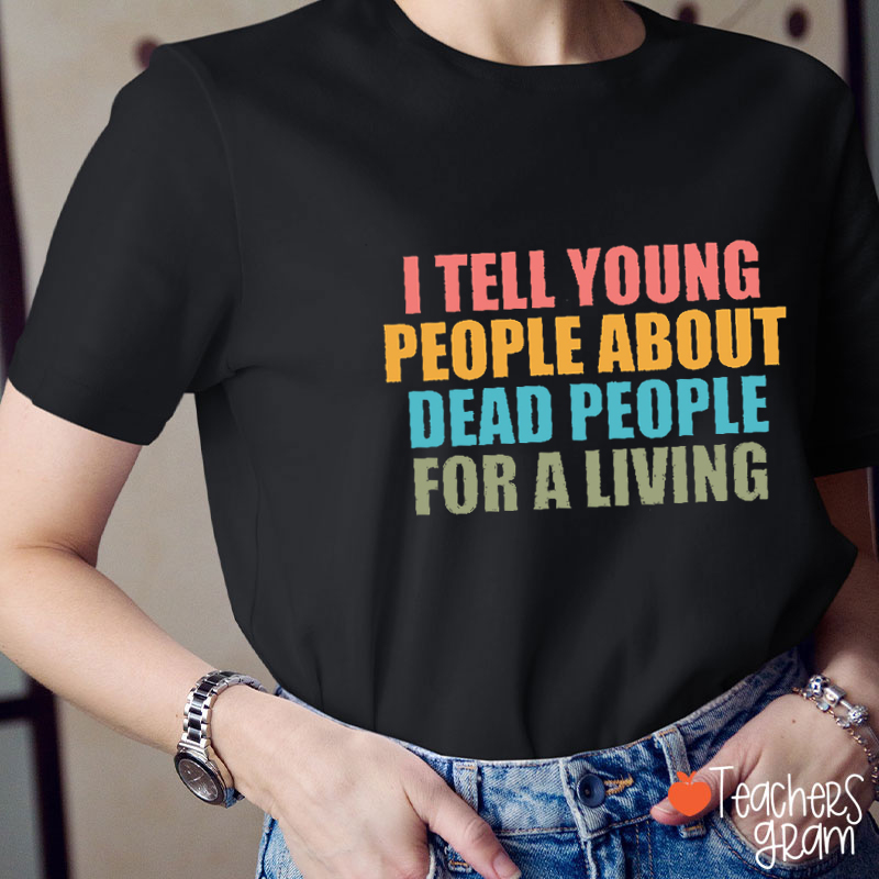 I Tell Young People About Dead People For A Living Teacher T-Shirt