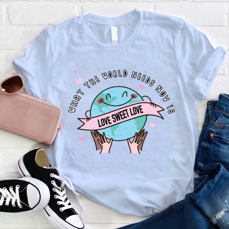 What The World Needs Now Is Love Sweet Love Teacher T-Shirt