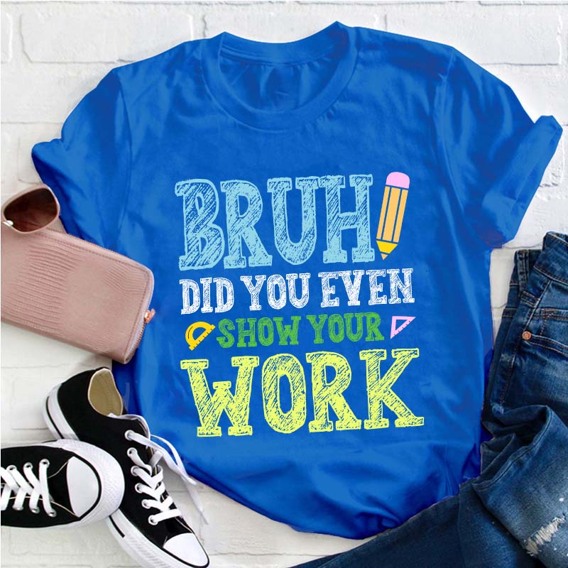 Bruh Did You Even Show Your Work Teacher T-Shirt