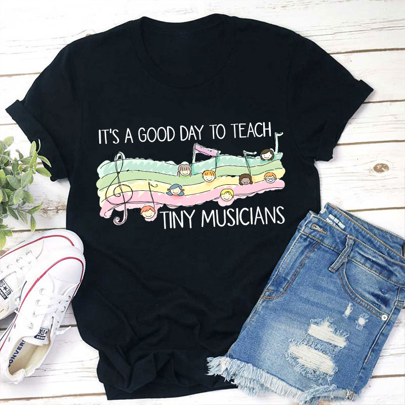 It's A Good Day To Teach Tiny Musicians Teacher T-Shirt