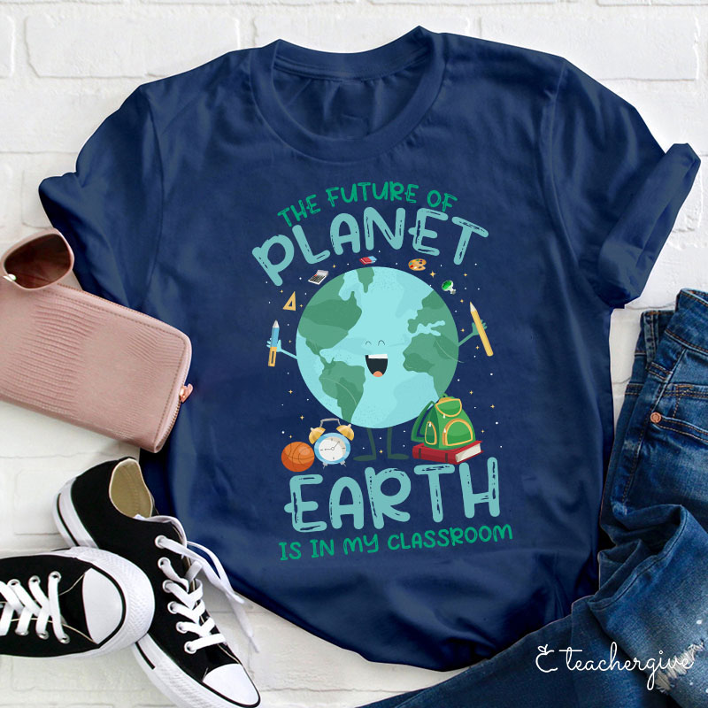 The Future Of The Planet Earth Is In My Class Teacher T-Shirt